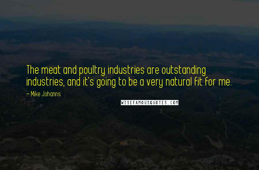 Mike Johanns Quotes: The meat and poultry industries are outstanding industries, and it's going to be a very natural fit for me.