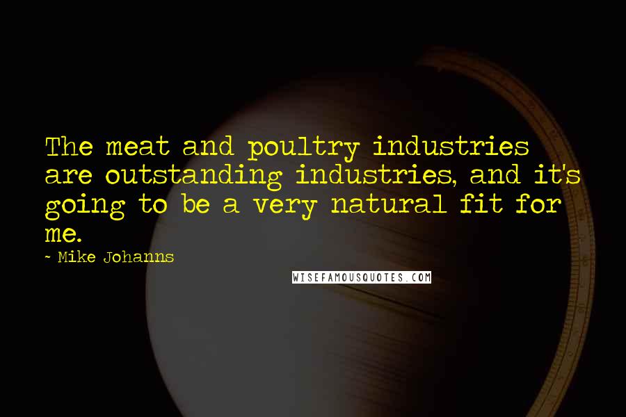 Mike Johanns Quotes: The meat and poultry industries are outstanding industries, and it's going to be a very natural fit for me.