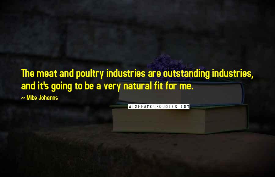Mike Johanns Quotes: The meat and poultry industries are outstanding industries, and it's going to be a very natural fit for me.