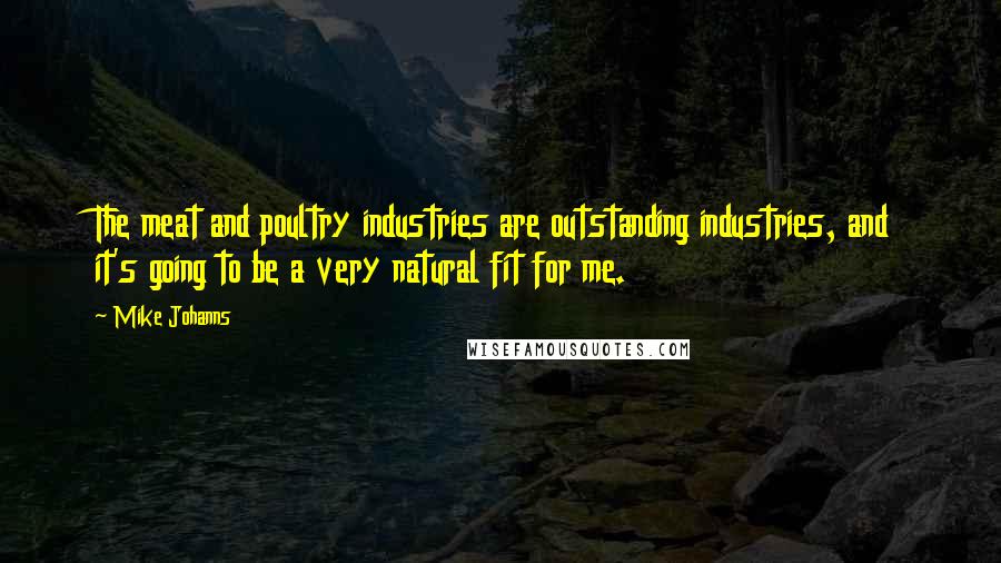Mike Johanns Quotes: The meat and poultry industries are outstanding industries, and it's going to be a very natural fit for me.