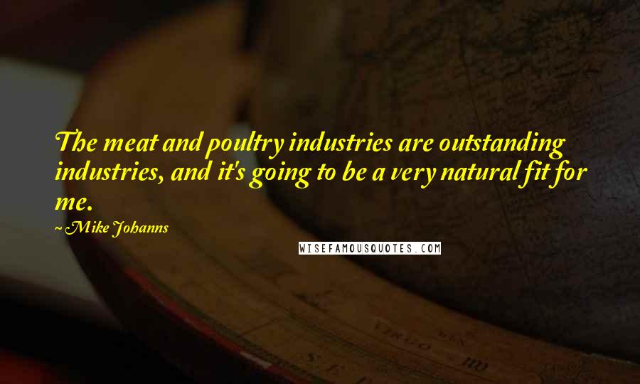 Mike Johanns Quotes: The meat and poultry industries are outstanding industries, and it's going to be a very natural fit for me.