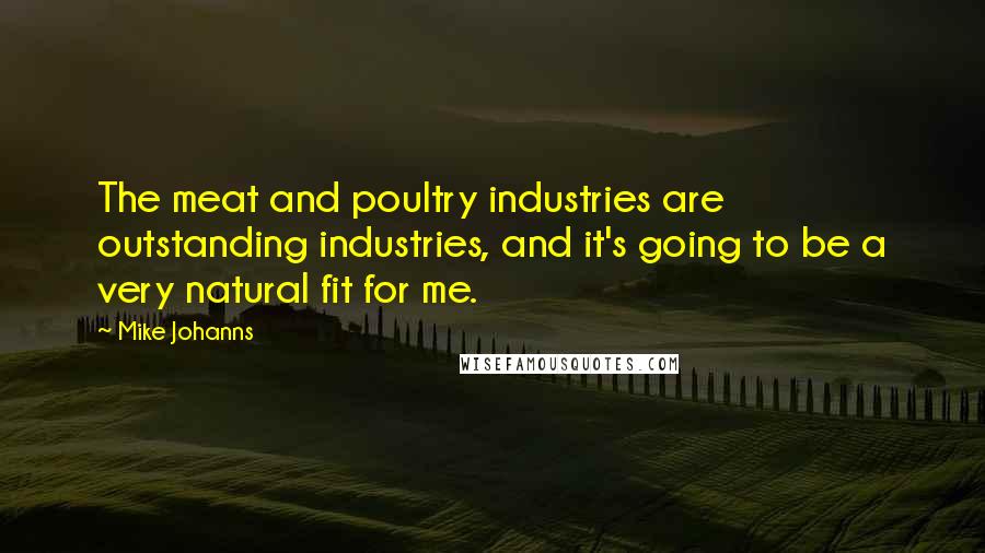 Mike Johanns Quotes: The meat and poultry industries are outstanding industries, and it's going to be a very natural fit for me.