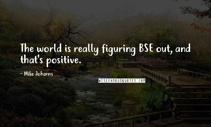 Mike Johanns Quotes: The world is really figuring BSE out, and that's positive.