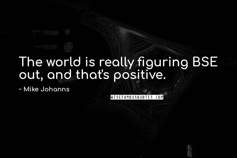 Mike Johanns Quotes: The world is really figuring BSE out, and that's positive.