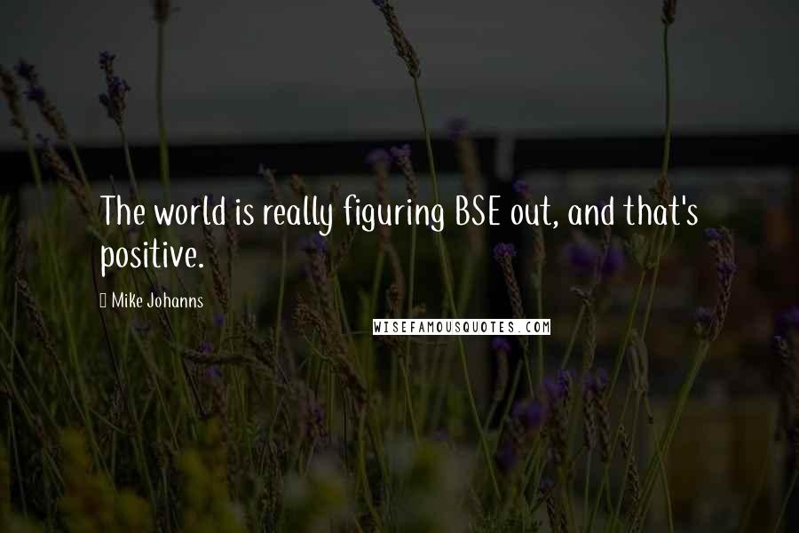 Mike Johanns Quotes: The world is really figuring BSE out, and that's positive.