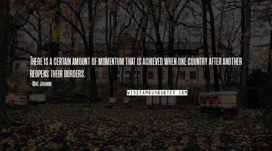 Mike Johanns Quotes: There is a certain amount of momentum that is achieved when one country after another reopens their borders.