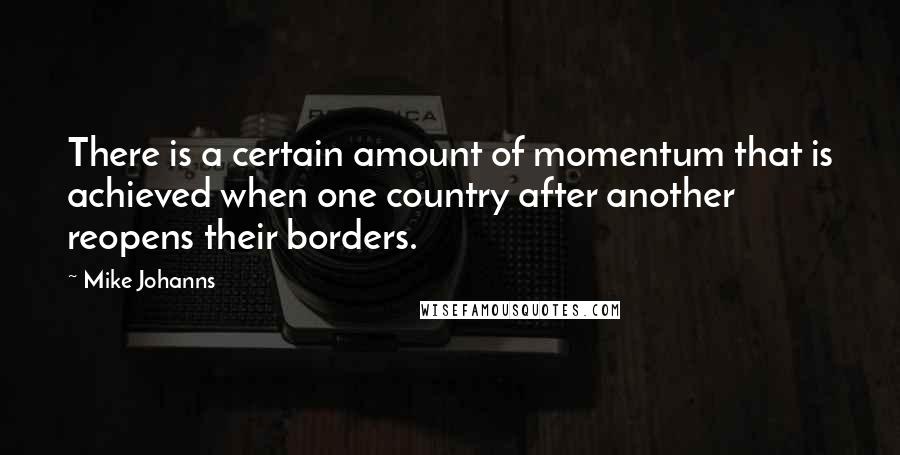 Mike Johanns Quotes: There is a certain amount of momentum that is achieved when one country after another reopens their borders.