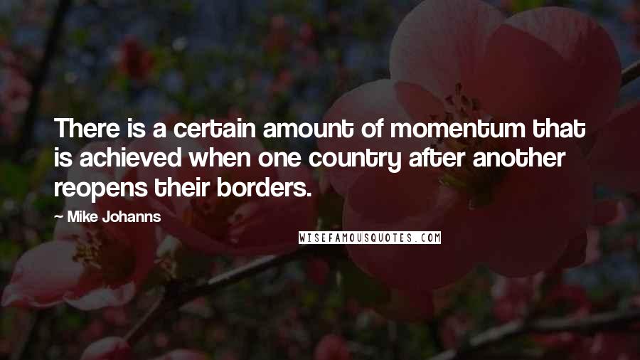 Mike Johanns Quotes: There is a certain amount of momentum that is achieved when one country after another reopens their borders.