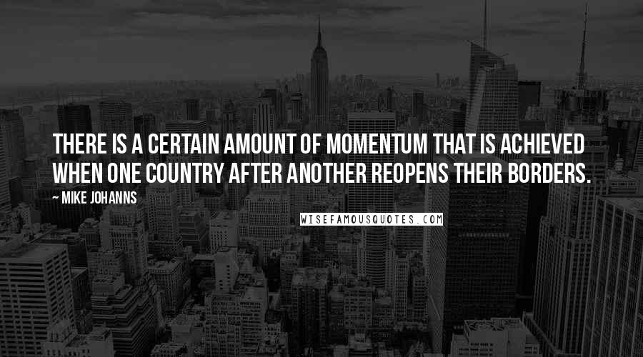 Mike Johanns Quotes: There is a certain amount of momentum that is achieved when one country after another reopens their borders.