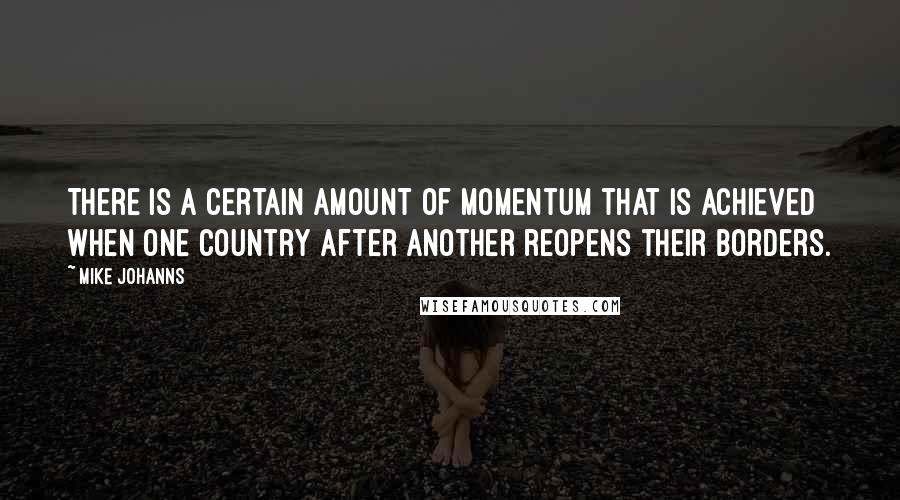 Mike Johanns Quotes: There is a certain amount of momentum that is achieved when one country after another reopens their borders.