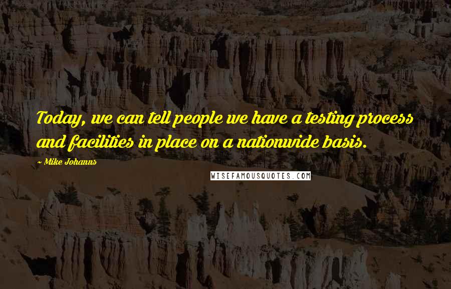Mike Johanns Quotes: Today, we can tell people we have a testing process and facilities in place on a nationwide basis.