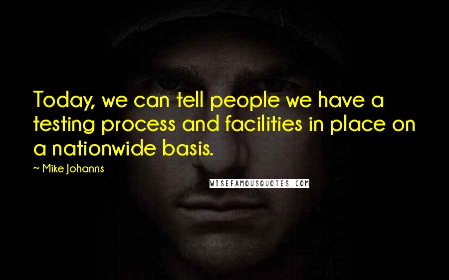 Mike Johanns Quotes: Today, we can tell people we have a testing process and facilities in place on a nationwide basis.