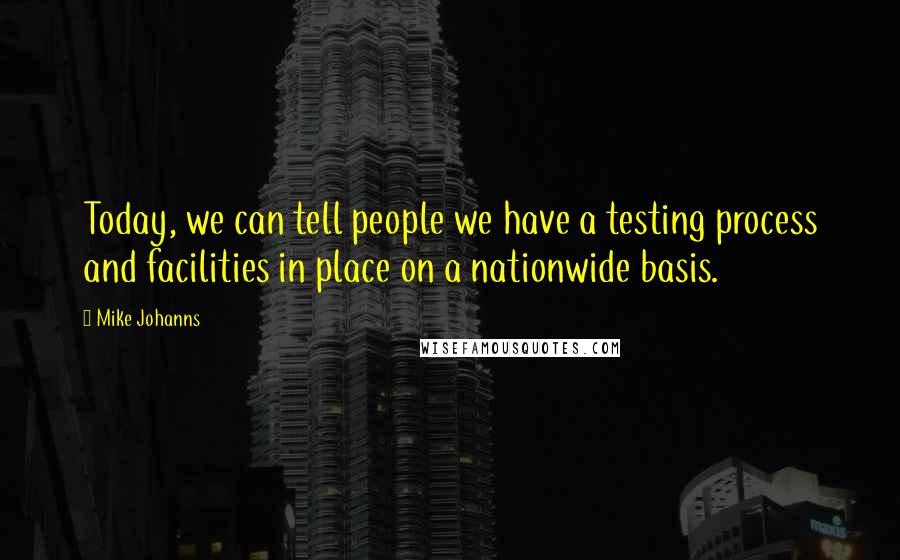 Mike Johanns Quotes: Today, we can tell people we have a testing process and facilities in place on a nationwide basis.