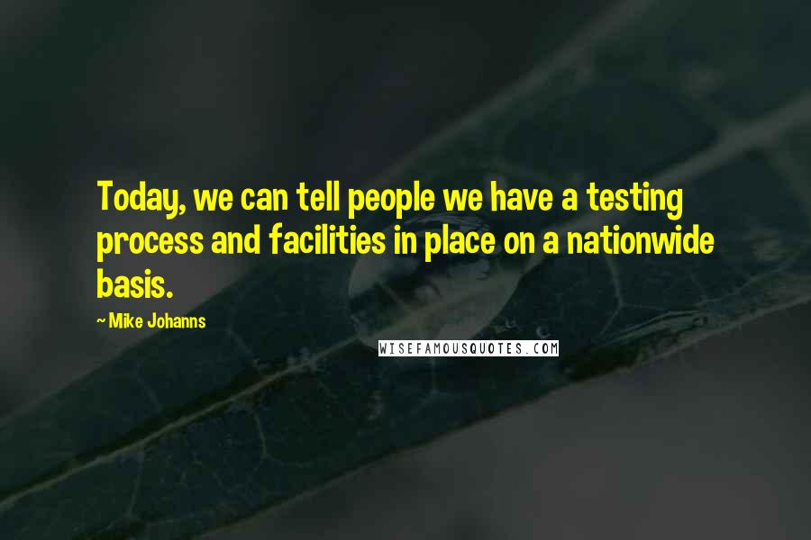 Mike Johanns Quotes: Today, we can tell people we have a testing process and facilities in place on a nationwide basis.