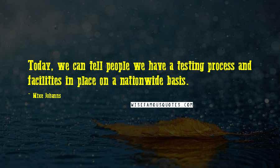 Mike Johanns Quotes: Today, we can tell people we have a testing process and facilities in place on a nationwide basis.