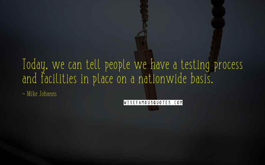 Mike Johanns Quotes: Today, we can tell people we have a testing process and facilities in place on a nationwide basis.