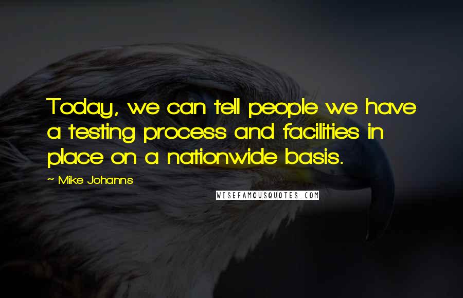 Mike Johanns Quotes: Today, we can tell people we have a testing process and facilities in place on a nationwide basis.