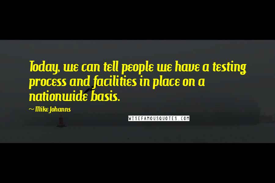 Mike Johanns Quotes: Today, we can tell people we have a testing process and facilities in place on a nationwide basis.