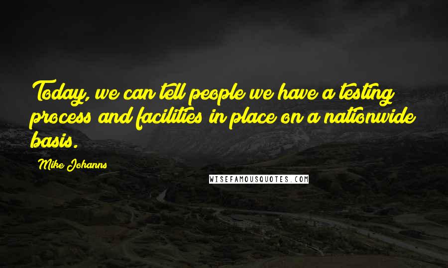 Mike Johanns Quotes: Today, we can tell people we have a testing process and facilities in place on a nationwide basis.