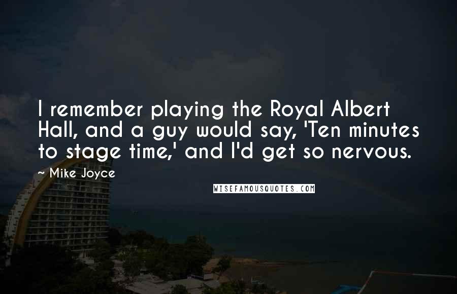 Mike Joyce Quotes: I remember playing the Royal Albert Hall, and a guy would say, 'Ten minutes to stage time,' and I'd get so nervous.