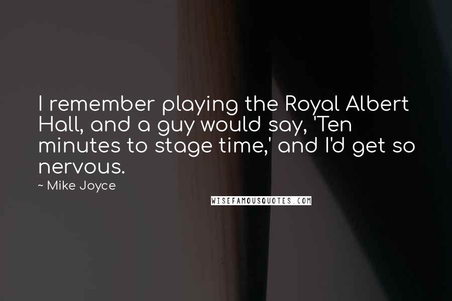 Mike Joyce Quotes: I remember playing the Royal Albert Hall, and a guy would say, 'Ten minutes to stage time,' and I'd get so nervous.