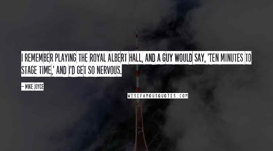 Mike Joyce Quotes: I remember playing the Royal Albert Hall, and a guy would say, 'Ten minutes to stage time,' and I'd get so nervous.