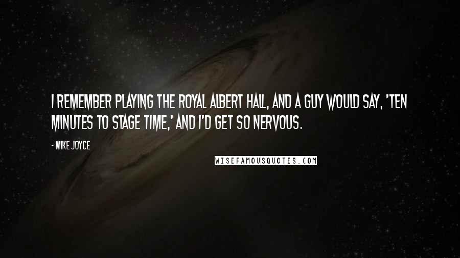 Mike Joyce Quotes: I remember playing the Royal Albert Hall, and a guy would say, 'Ten minutes to stage time,' and I'd get so nervous.