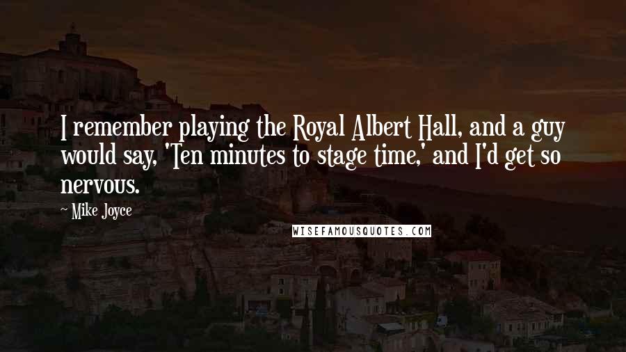 Mike Joyce Quotes: I remember playing the Royal Albert Hall, and a guy would say, 'Ten minutes to stage time,' and I'd get so nervous.