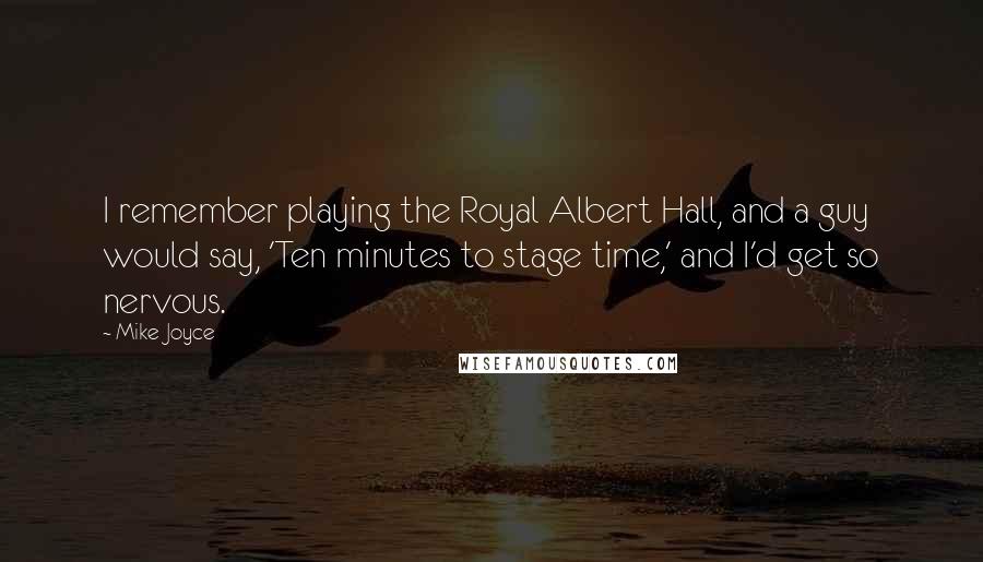 Mike Joyce Quotes: I remember playing the Royal Albert Hall, and a guy would say, 'Ten minutes to stage time,' and I'd get so nervous.