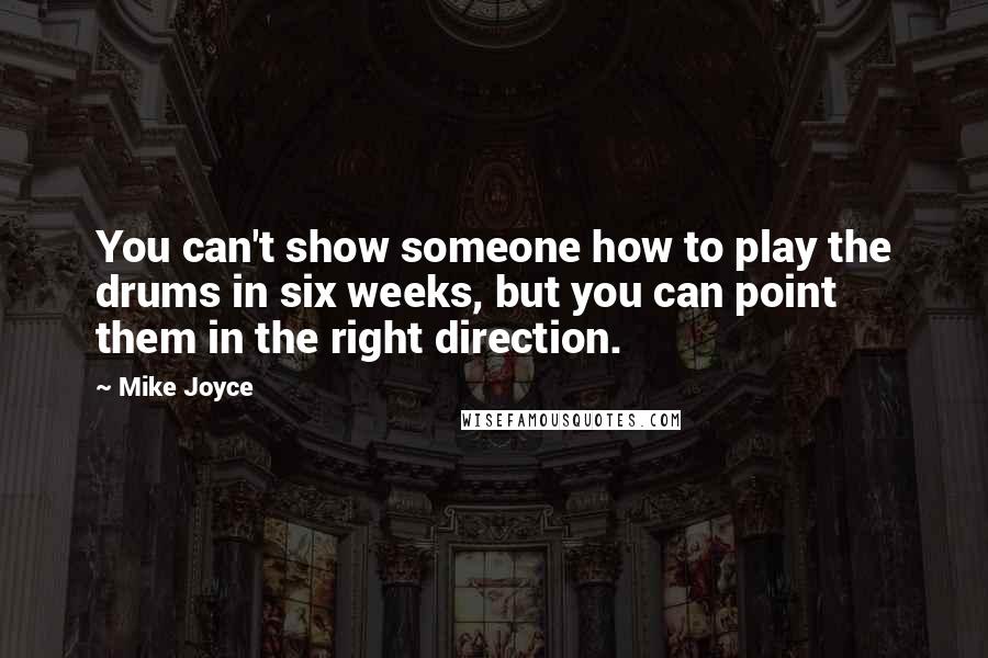 Mike Joyce Quotes: You can't show someone how to play the drums in six weeks, but you can point them in the right direction.