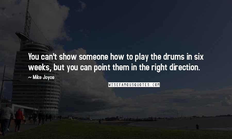 Mike Joyce Quotes: You can't show someone how to play the drums in six weeks, but you can point them in the right direction.