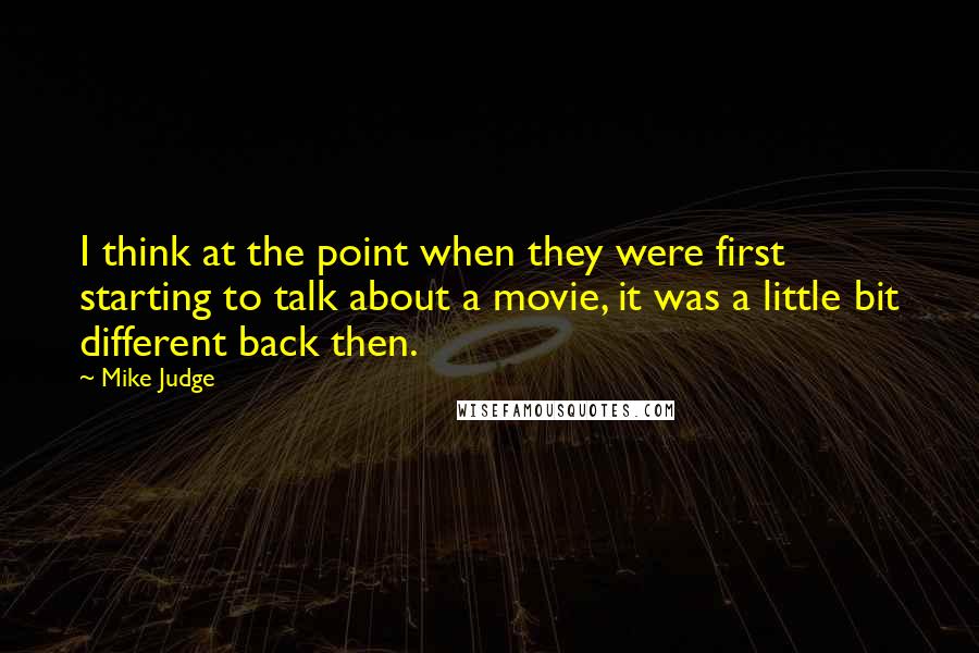 Mike Judge Quotes: I think at the point when they were first starting to talk about a movie, it was a little bit different back then.