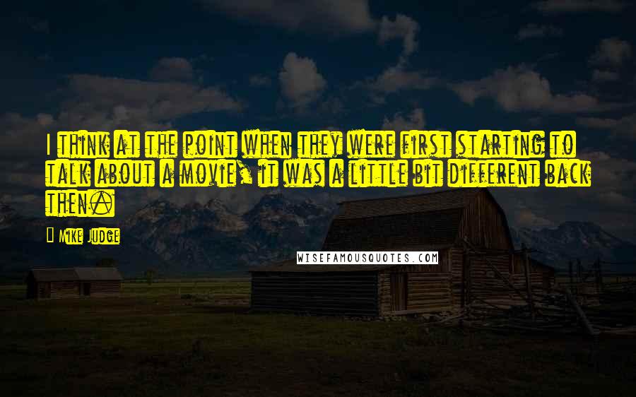 Mike Judge Quotes: I think at the point when they were first starting to talk about a movie, it was a little bit different back then.