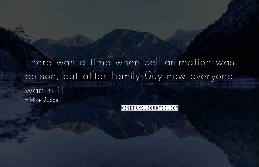 Mike Judge Quotes: There was a time when cell animation was poison, but after Family Guy now everyone wants it.