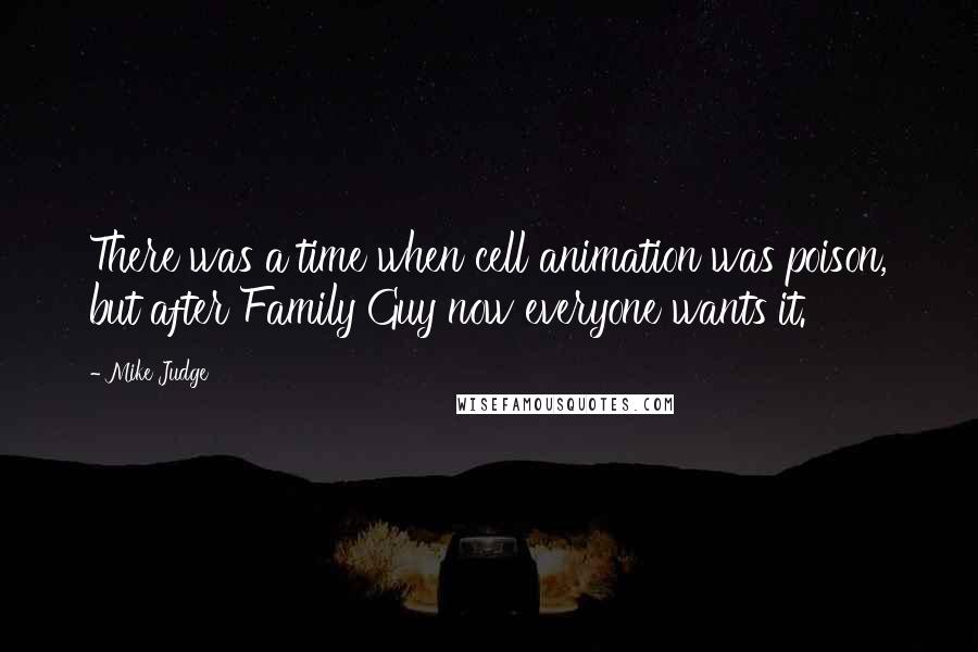 Mike Judge Quotes: There was a time when cell animation was poison, but after Family Guy now everyone wants it.