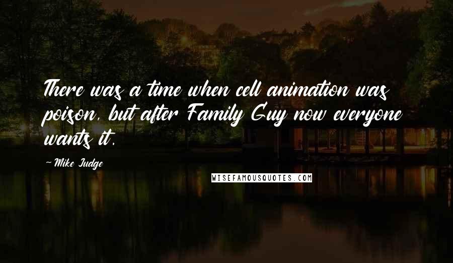 Mike Judge Quotes: There was a time when cell animation was poison, but after Family Guy now everyone wants it.