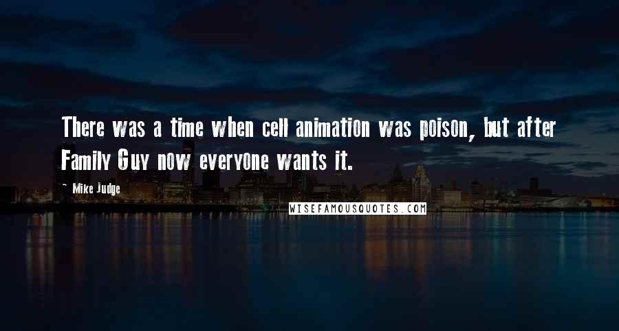 Mike Judge Quotes: There was a time when cell animation was poison, but after Family Guy now everyone wants it.