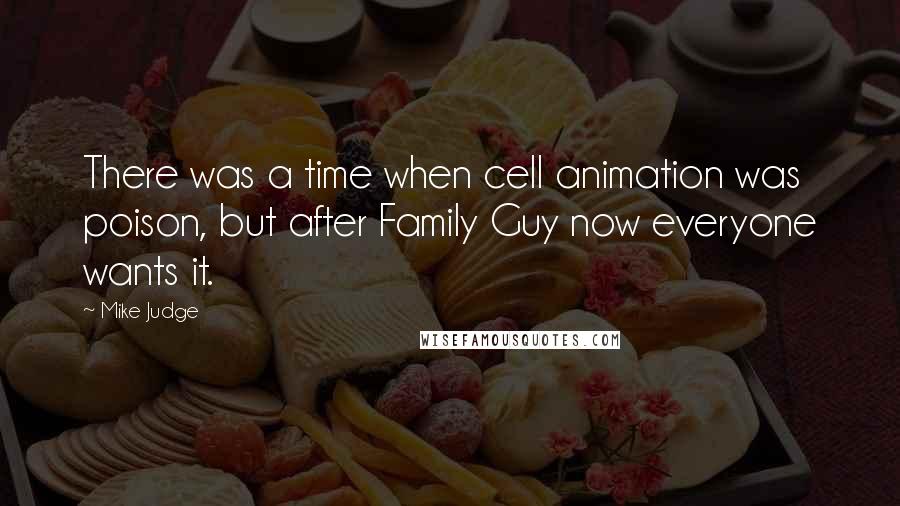 Mike Judge Quotes: There was a time when cell animation was poison, but after Family Guy now everyone wants it.