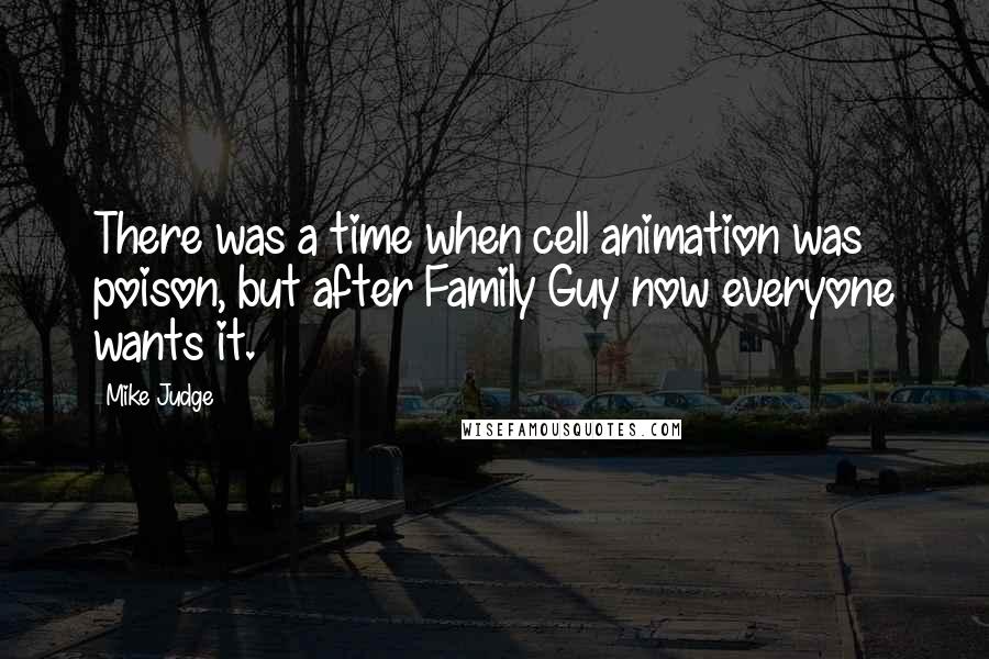 Mike Judge Quotes: There was a time when cell animation was poison, but after Family Guy now everyone wants it.