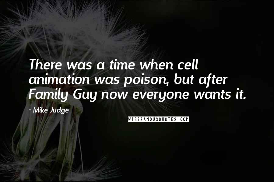 Mike Judge Quotes: There was a time when cell animation was poison, but after Family Guy now everyone wants it.