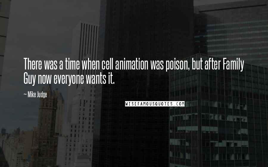 Mike Judge Quotes: There was a time when cell animation was poison, but after Family Guy now everyone wants it.