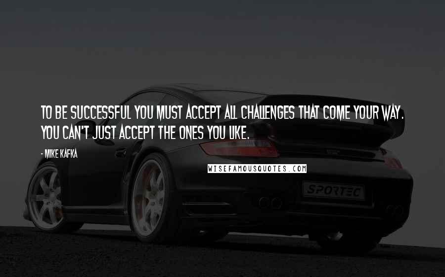 Mike Kafka Quotes: To be successful you must accept all challenges that come your way. You can't just accept the ones you like.