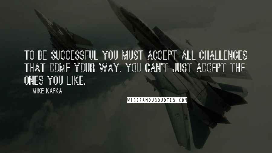 Mike Kafka Quotes: To be successful you must accept all challenges that come your way. You can't just accept the ones you like.