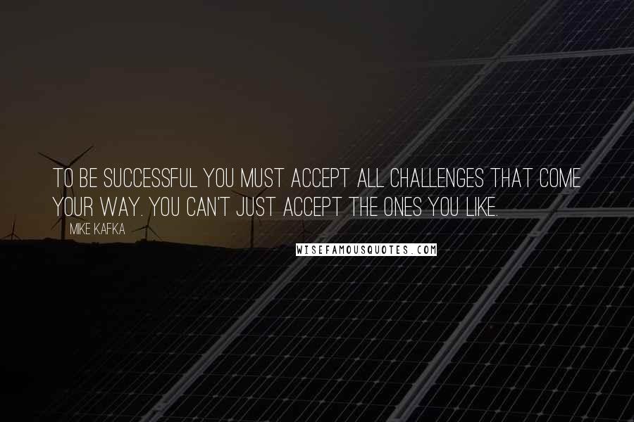 Mike Kafka Quotes: To be successful you must accept all challenges that come your way. You can't just accept the ones you like.