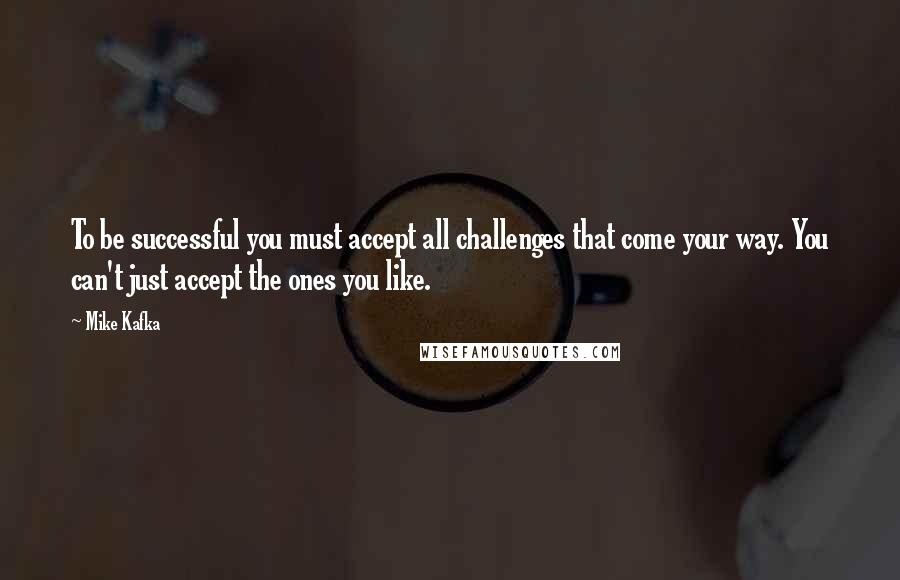 Mike Kafka Quotes: To be successful you must accept all challenges that come your way. You can't just accept the ones you like.