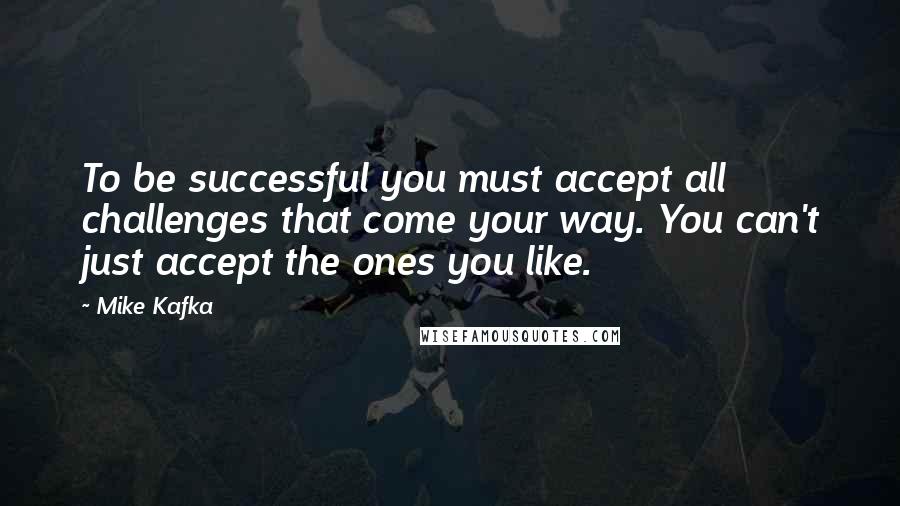 Mike Kafka Quotes: To be successful you must accept all challenges that come your way. You can't just accept the ones you like.