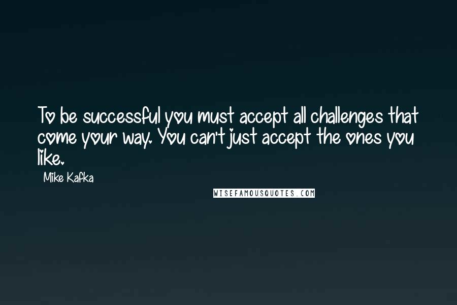 Mike Kafka Quotes: To be successful you must accept all challenges that come your way. You can't just accept the ones you like.