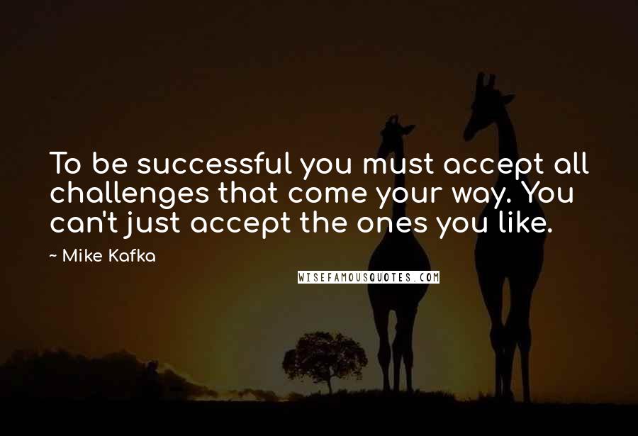 Mike Kafka Quotes: To be successful you must accept all challenges that come your way. You can't just accept the ones you like.