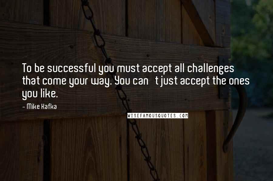 Mike Kafka Quotes: To be successful you must accept all challenges that come your way. You can't just accept the ones you like.