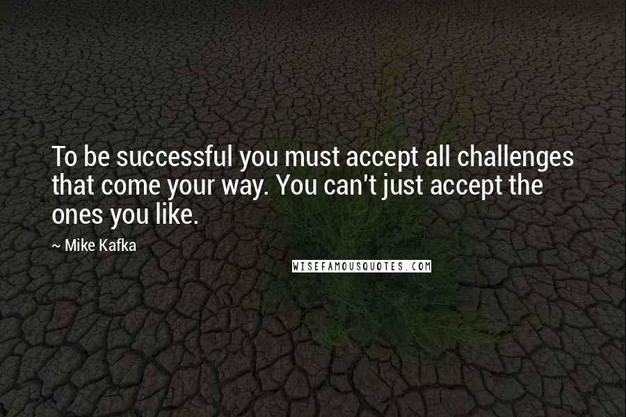 Mike Kafka Quotes: To be successful you must accept all challenges that come your way. You can't just accept the ones you like.